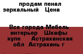 продам пенал зеркальный › Цена ­ 1 500 - Все города Мебель, интерьер » Шкафы, купе   . Астраханская обл.,Астрахань г.